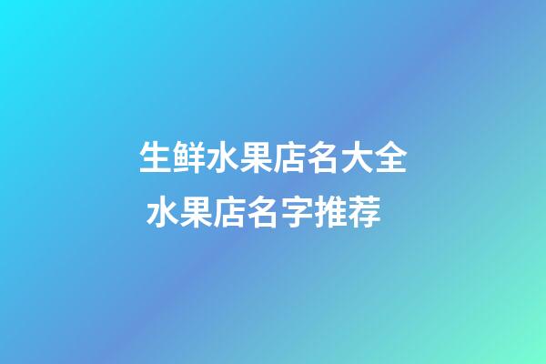 生鲜水果店名大全 水果店名字推荐-第1张-店铺起名-玄机派